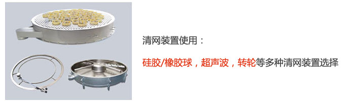 搖擺篩清網(wǎng)裝置使用：硅膠/橡膠球，超聲波，轉(zhuǎn)輪等多種清網(wǎng)裝置選擇。